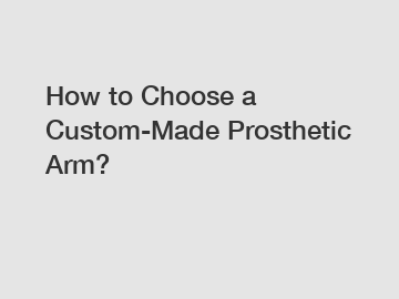 How to Choose a Custom-Made Prosthetic Arm?
