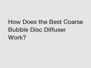 How Does the Best Coarse Bubble Disc Diffuser Work?