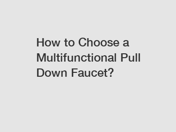 How to Choose a Multifunctional Pull Down Faucet?