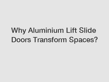 Why Aluminium Lift Slide Doors Transform Spaces?