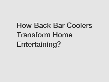 How Back Bar Coolers Transform Home Entertaining?