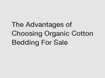 The Advantages of Choosing Organic Cotton Bedding For Sale