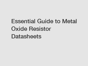 Essential Guide to Metal Oxide Resistor Datasheets