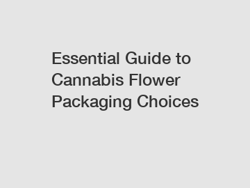 Essential Guide to Cannabis Flower Packaging Choices