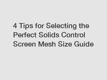 4 Tips for Selecting the Perfect Solids Control Screen Mesh Size Guide 4 Tips for Selecting the Perfect Solids Control Screen Mesh Size Guide