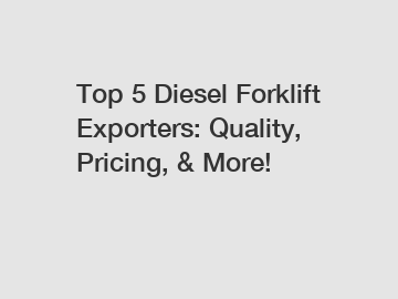 Top 5 Diesel Forklift Exporters: Quality, Pricing, & More!