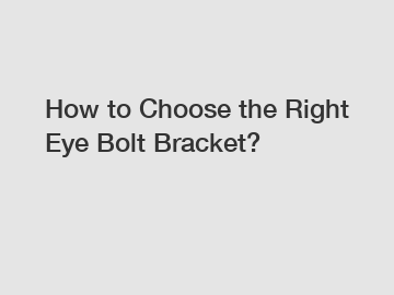 How to Choose the Right Eye Bolt Bracket?