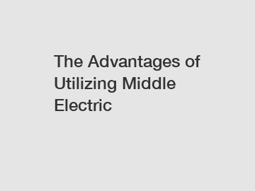 The Advantages of Utilizing Middle Electric