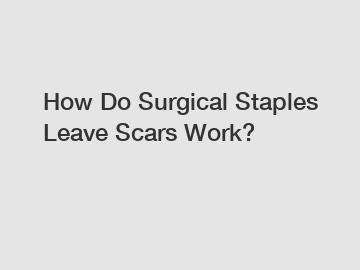 How Do Surgical Staples Leave Scars Work?