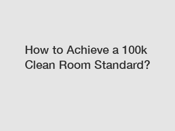 How to Achieve a 100k Clean Room Standard?