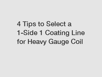 4 Tips to Select a 1-Side 1 Coating Line for Heavy Gauge Coil