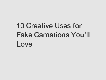 10 Creative Uses for Fake Carnations You’ll Love