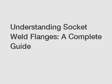 Understanding Socket Weld Flanges: A Complete Guide