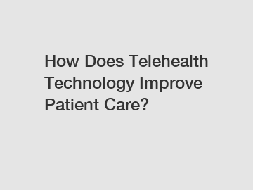 How Does Telehealth Technology Improve Patient Care?