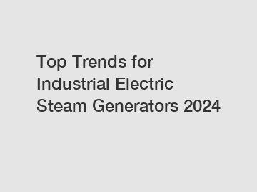 Top Trends for Industrial Electric Steam Generators 2024