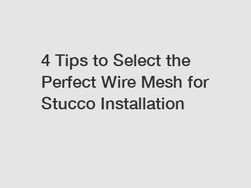 4 Tips to Select the Perfect Wire Mesh for Stucco Installation