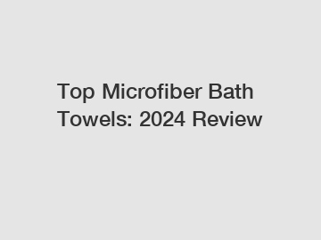 Top Microfiber Bath Towels: 2024 Review