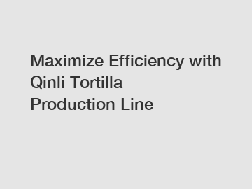 Maximize Efficiency with Qinli Tortilla Production Line