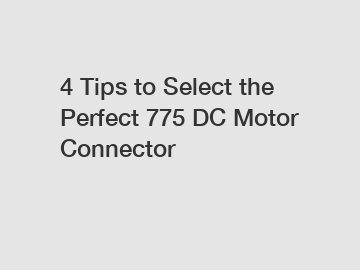 4 Tips to Select the Perfect 775 DC Motor Connector