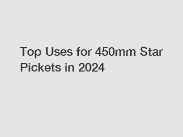 Top Uses for 450mm Star Pickets in 2024