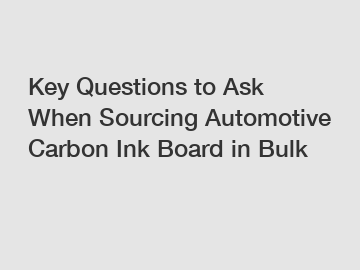 Key Questions to Ask When Sourcing Automotive Carbon Ink Board in Bulk