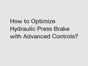 How to Optimize Hydraulic Press Brake with Advanced Controls?