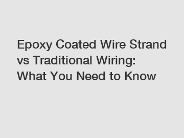Epoxy Coated Wire Strand vs Traditional Wiring: What You Need to Know
