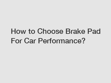 How to Choose Brake Pad For Car Performance?
