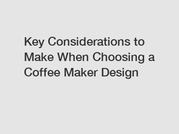 Key Considerations to Make When Choosing a Coffee Maker Design
