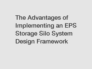 The Advantages of Implementing an EPS Storage Silo System Design Framework