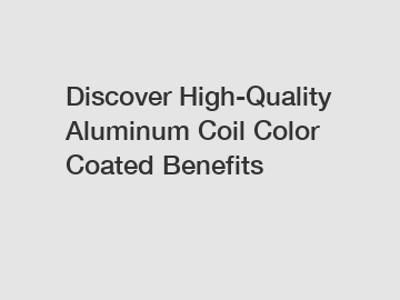 Discover High-Quality Aluminum Coil Color Coated Benefits