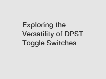 Exploring the Versatility of DPST Toggle Switches