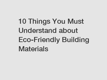 10 Things You Must Understand about Eco-Friendly Building Materials