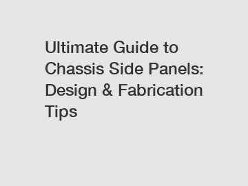 Ultimate Guide to Chassis Side Panels: Design & Fabrication Tips