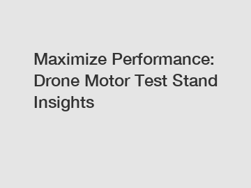 Maximize Performance: Drone Motor Test Stand Insights