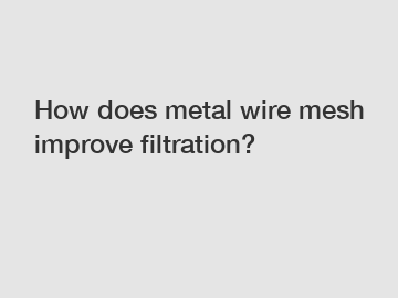 How does metal wire mesh improve filtration?