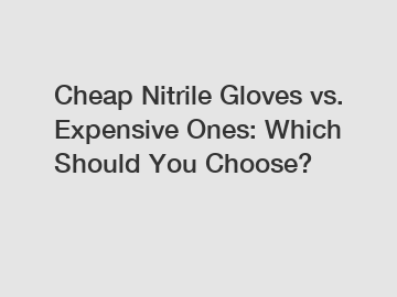 Cheap Nitrile Gloves vs. Expensive Ones: Which Should You Choose?