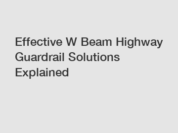 Effective W Beam Highway Guardrail Solutions Explained