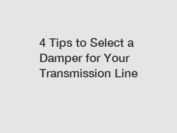 4 Tips to Select a Damper for Your Transmission Line