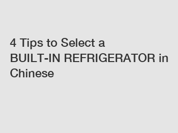 4 Tips to Select a BUILT-IN REFRIGERATOR in Chinese