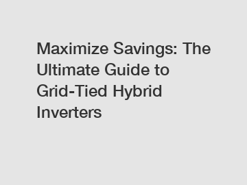 Maximize Savings: The Ultimate Guide to Grid-Tied Hybrid Inverters