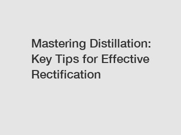 Mastering Distillation: Key Tips for Effective Rectification