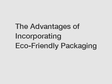 The Advantages of Incorporating Eco-Friendly Packaging