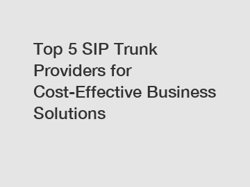 Top 5 SIP Trunk Providers for Cost-Effective Business Solutions