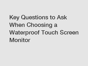 Key Questions to Ask When Choosing a Waterproof Touch Screen Monitor