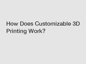 How Does Customizable 3D Printing Work?