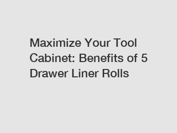 Maximize Your Tool Cabinet: Benefits of 5 Drawer Liner Rolls