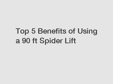Top 5 Benefits of Using a 90 ft Spider Lift