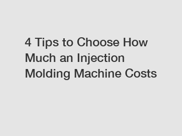 4 Tips to Choose How Much an Injection Molding Machine Costs