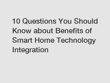 10 Questions You Should Know about Benefits of Smart Home Technology Integration